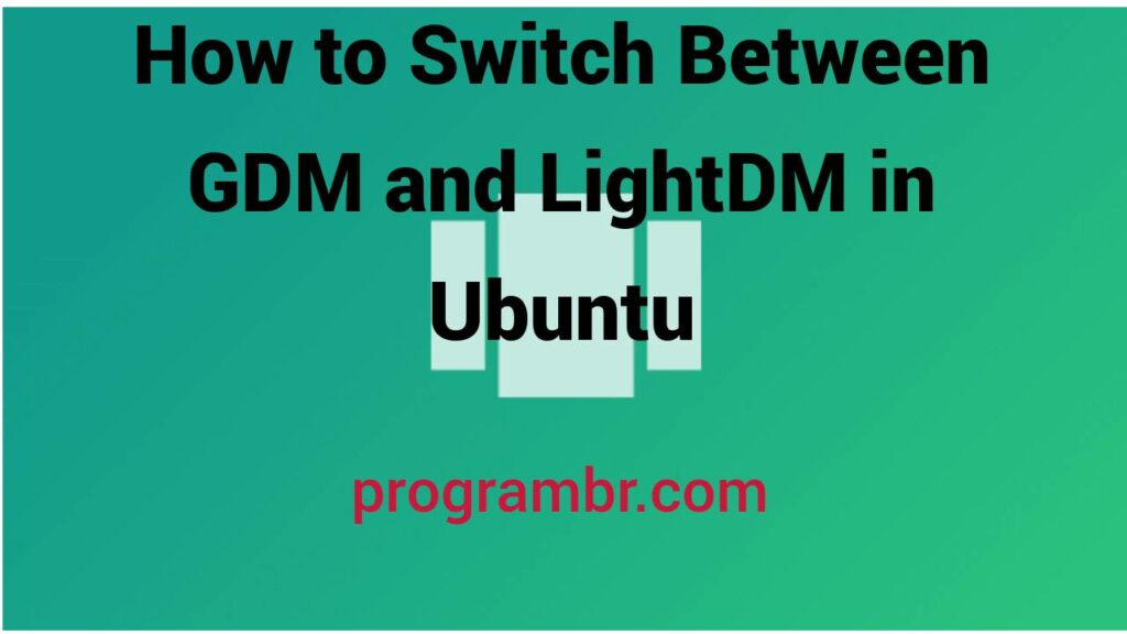 Switch Between GDM and LightDM in Ubuntu
